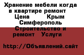 Хранение мебели когда в квартире ремонт  › Цена ­ 30 - Крым, Симферополь Строительство и ремонт » Услуги   